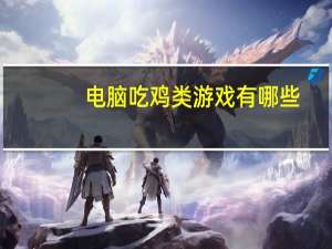 电脑吃鸡类游戏有哪些（电脑吃鸡有哪些）