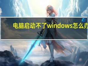 电脑启动不了windows怎么办（电脑启动不了）
