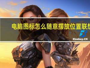 电脑图标怎么随意摆放位置联想（电脑图标怎么随意摆放）