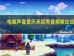 电脑声音显示未启用音频输出设备（未启用音频输出设备怎么办）