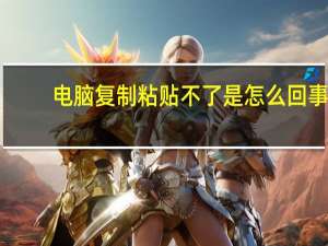 电脑复制粘贴不了是怎么回事
