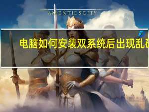 电脑如何安装双系统后出现乱码（电脑如何安装双系统）