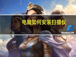 电脑如何安装扫描仪（如何安装扫描仪到电脑）