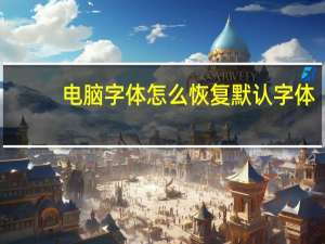 电脑字体怎么恢复默认字体（电脑字体怎么恢复默认）