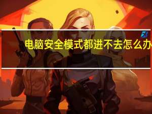 电脑安全模式都进不去怎么办（电脑安全模式）