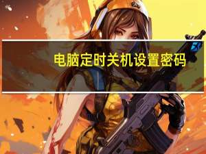 电脑定时关机设置密码（电脑定时关机设置）
