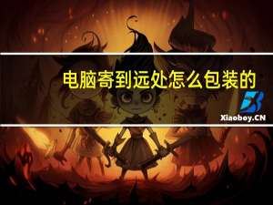电脑寄到远处怎么包装的