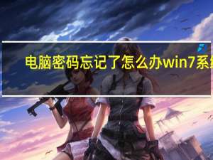 电脑密码忘记了怎么办win7系统（电脑密码忘记了怎么办win7）