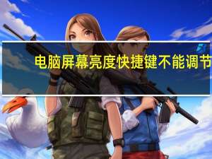 电脑屏幕亮度快捷键不能调节（电脑屏幕亮度快捷键）