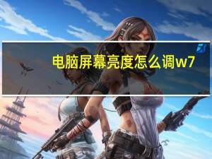 电脑屏幕亮度怎么调w7（电脑屏幕亮度怎么调）