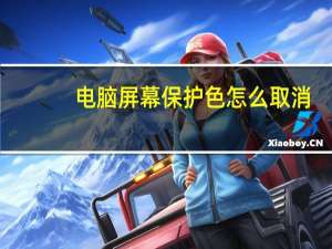 电脑屏幕保护色怎么取消（电脑屏幕保护色）
