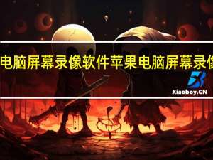 电脑屏幕录像软件苹果 电脑屏幕录像软件