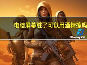 电脑屏幕脏了可以用酒精擦吗