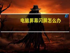 电脑屏幕闪屏怎么办（电脑屏幕闪）