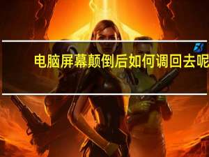 电脑屏幕颠倒后如何调回去呢（电脑屏幕颠倒后如何调回去）