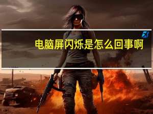 电脑屏闪烁是怎么回事啊（电脑屏闪烁是怎么回事）