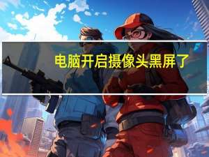 电脑开启摄像头黑屏了