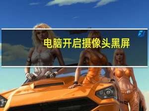 电脑开启摄像头黑屏