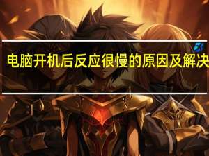 电脑开机后反应很慢的原因及解决方法（电脑开机后反应很慢）