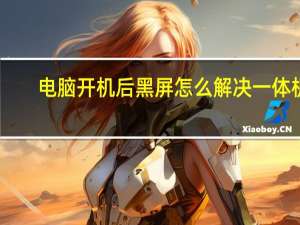 电脑开机后黑屏怎么解决一体机（电脑开机后黑屏怎么解决）
