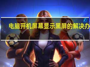 电脑开机屏幕显示黑屏的解决办法（电脑开机显示屏显示无信号黑屏怎么办）