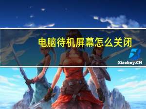 电脑待机屏幕怎么关闭（电脑待机屏保设置）
