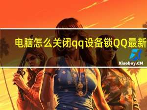 电脑怎么关闭qq设备锁QQ最新版（电脑关闭手机qq设备锁）