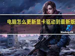 电脑怎么更新显卡驱动到最新版本（电脑怎么更新显卡驱动）