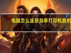 电脑怎么连接共享打印机脱机（其他电脑怎么连接共享打印机）