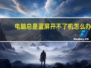 电脑总是蓝屏开不了机怎么办（电脑总是蓝屏）