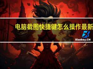 电脑截图快捷键怎么操作最新（电脑截图快捷键怎么操作）