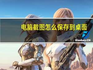 电脑截图怎么保存到桌面（怎样在电脑上截图并保存到桌面）