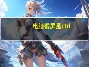 电脑截屏是ctrl+哪个键（电脑截屏）
