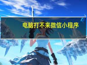 电脑打不来微信小程序