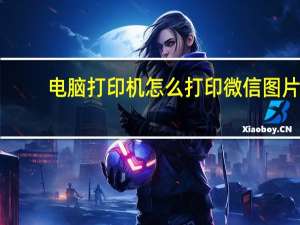 电脑打印机怎么打印微信图片（电脑打印机怎么打印）