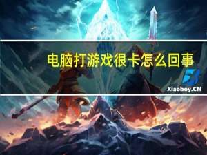 电脑打游戏很卡怎么回事（电脑打游戏卡怎么回事）