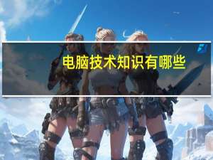 电脑技术知识有哪些（电脑技术知识）