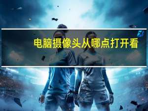 电脑摄像头从哪点打开看