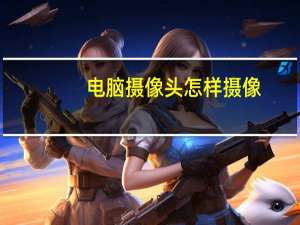 电脑摄像头怎样摄像