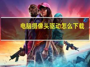 电脑摄像头驱动怎么下载（电脑摄像头驱动下载安装）