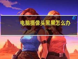 电脑摄像头黑屏怎么办