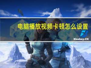 电脑播放视频卡顿怎么设置（电脑播放视频卡怎么办）