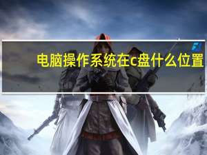电脑操作系统在c盘什么位置（电脑操作系统在哪里看）