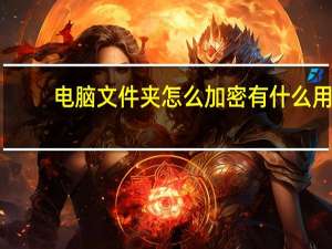 电脑文件夹怎么加密有什么用（电脑文件夹加密有什么最简单的方法）