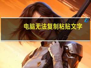 电脑无法复制粘贴文字（电脑无法复制粘贴）