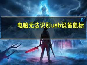 电脑无法识别usb设备鼠标（电脑无法识别usb）