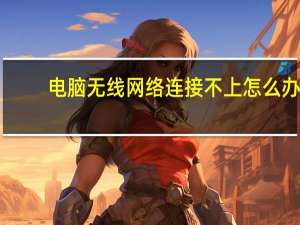电脑无线网络连接不上怎么办（电脑无线网络连接不上）