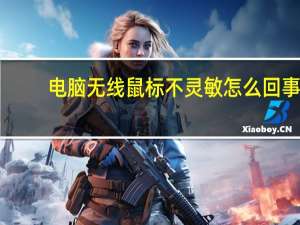 电脑无线鼠标不灵敏怎么回事（无线鼠标不灵敏怎么回事）