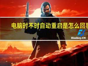 电脑时不时自动重启是怎么回事