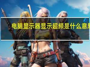 电脑显示器显示超频是什么意思